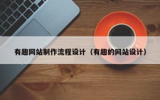 梧州有趣网站制作流程设计（有趣的网站设计）