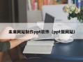 梧州未来网站制作ppt软件（ppt做网站）