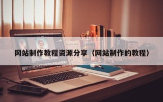 梧州网站制作教程资源分享（网站制作的教程）