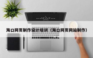 梧州海口网页制作设计培训（海口网页网站制作）