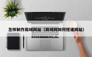 梧州怎样制作局域网站（局域网如何搭建网站）