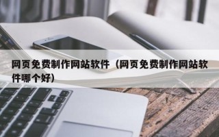梧州网页免费制作网站软件（网页免费制作网站软件哪个好）