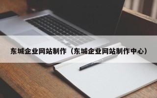 梧州东城企业网站制作（东城企业网站制作中心）