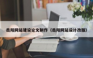 梧州岳阳网站建设论文制作（岳阳网站设计改版）