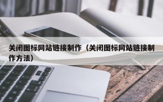 梧州关闭图标网站链接制作（关闭图标网站链接制作方法）