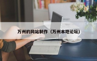 梧州万州的网站制作（万州本地论坛）