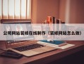 梧州公司网站装修在线制作（装修网站怎么做）