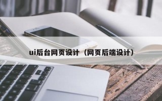 梧州ui后台网页设计（网页后端设计）