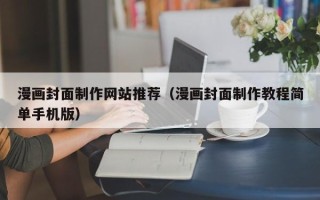 梧州漫画封面制作网站推荐（漫画封面制作教程简单手机版）